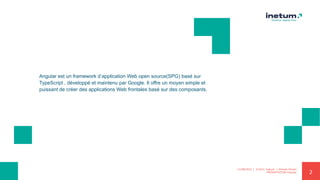 2
Angular est un framework d’application Web open source(SPG) basé sur
TypeScript , développé et maintenu par Google. Il offre un moyen simple et
puissant de créer des applications Web frontales basé sur des composants.
11/08/2021 | ©2021 Inetum | Ahmed Ghrairi
PRESENTATION Angular
 