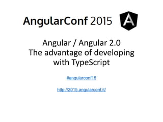 Angular / Angular 2.0
The advantage of developing
with TypeScript
#angularconf15
http://2015.angularconf.it/
 