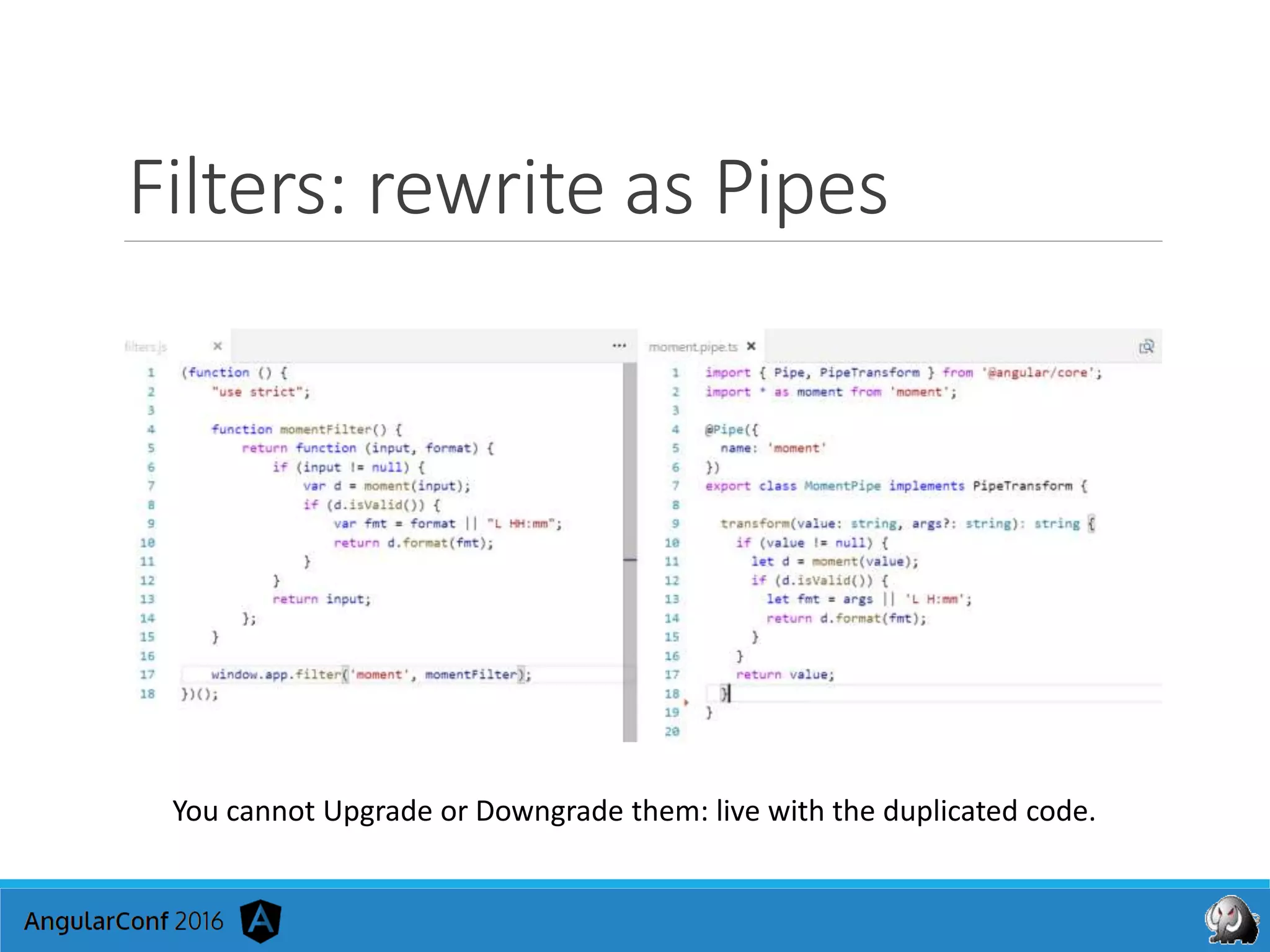 Filters: rewrite as Pipes
You cannot Upgrade or Downgrade them: live with the duplicated code.
 