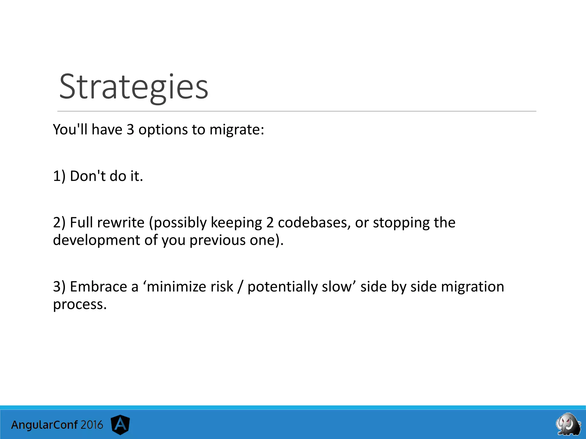 Strategies
You'll have 3 options to migrate:
1) Don't do it.
2) Full rewrite (possibly keeping 2 codebases, or stopping the
development of you previous one).
3) Embrace a ‘minimize risk / potentially slow’ side by side migration
process.
 