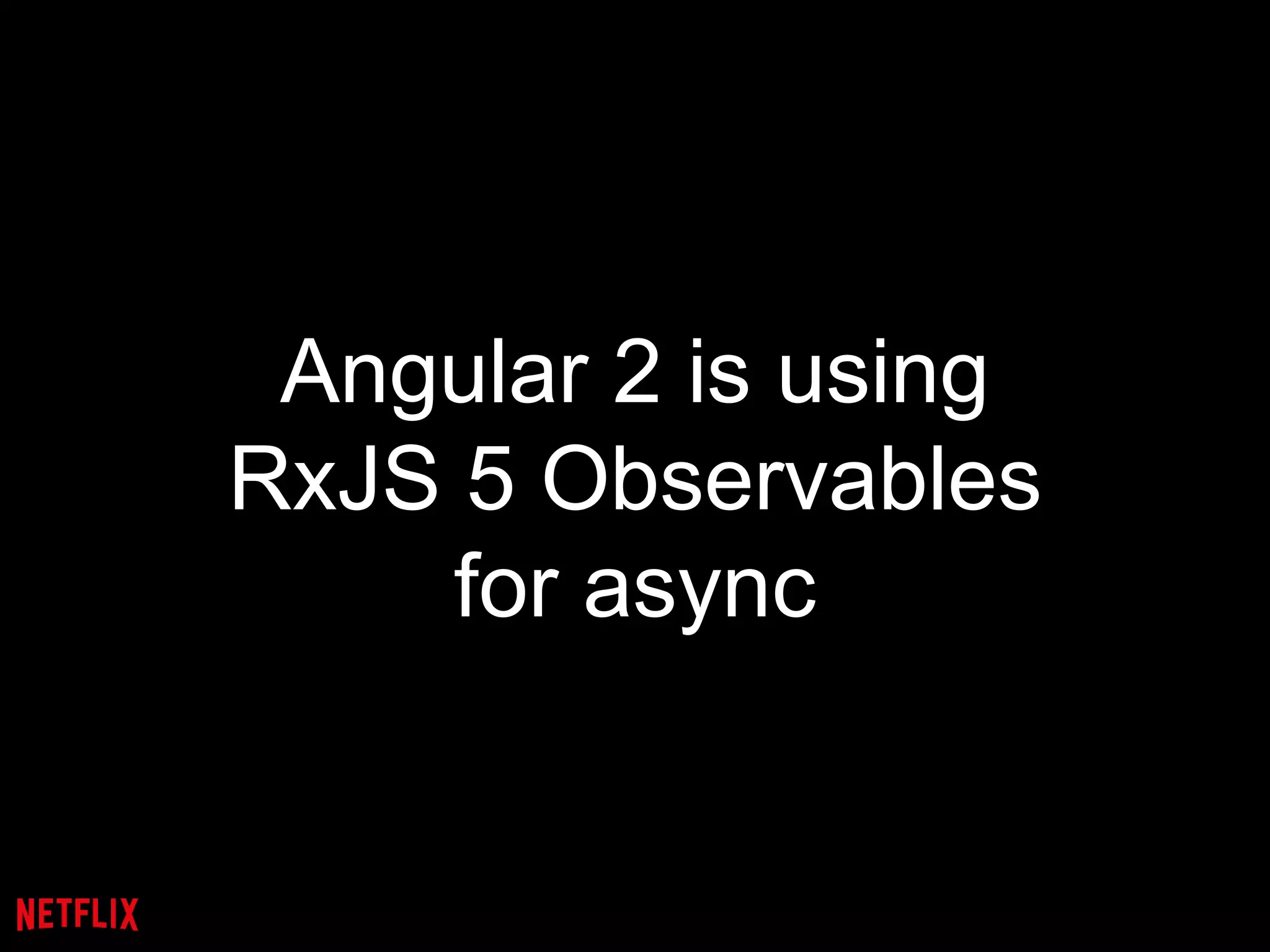 Angular 2 is using
RxJS 5 Observables
for async
 