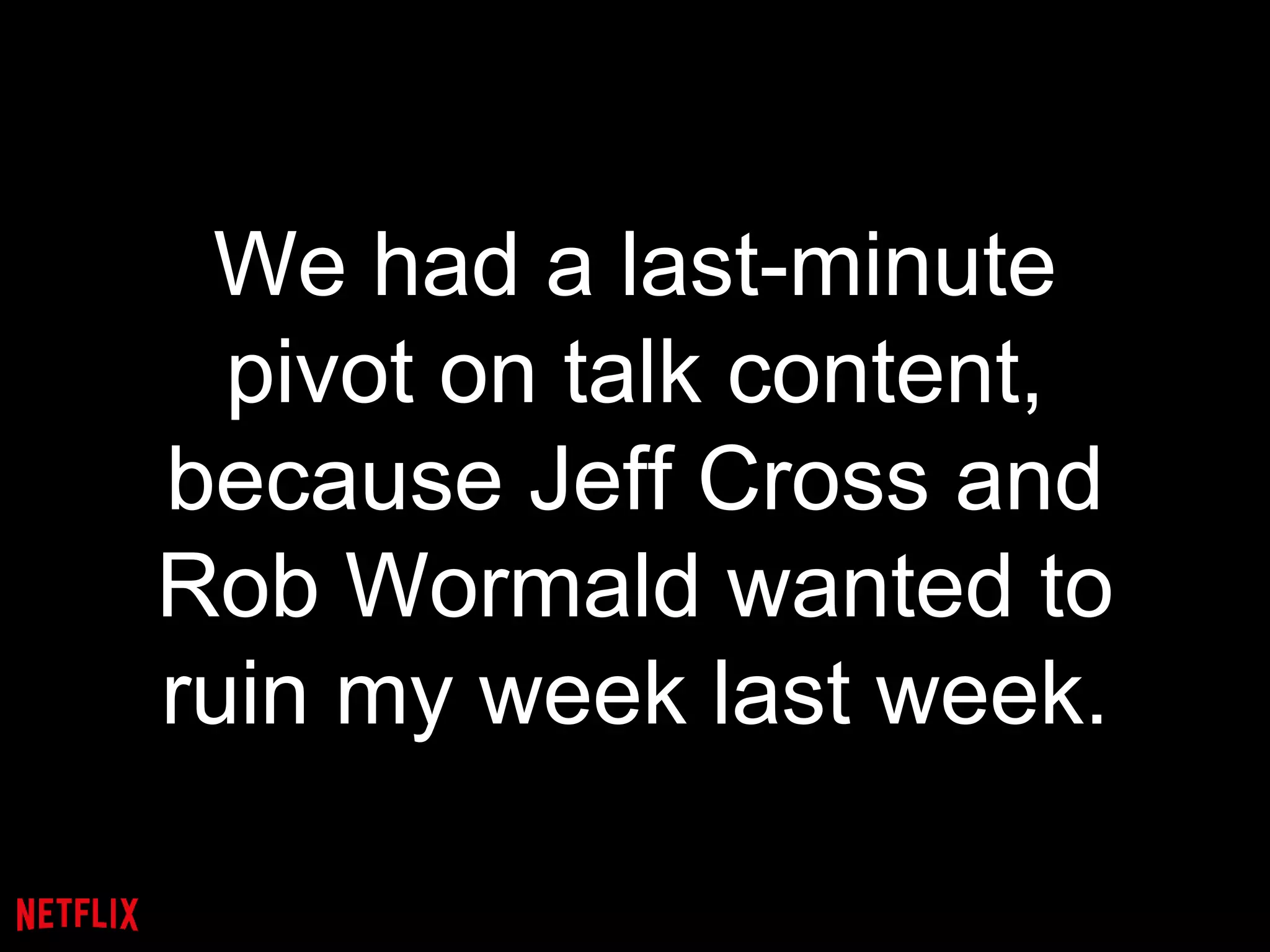 We had a last-minute
pivot on talk content,
because Jeff Cross and
Rob Wormald wanted to
ruin my week last week.
 