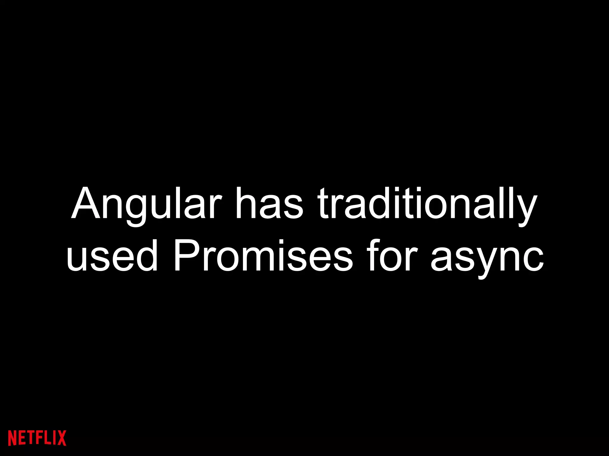 Angular has traditionally
used Promises for async
 