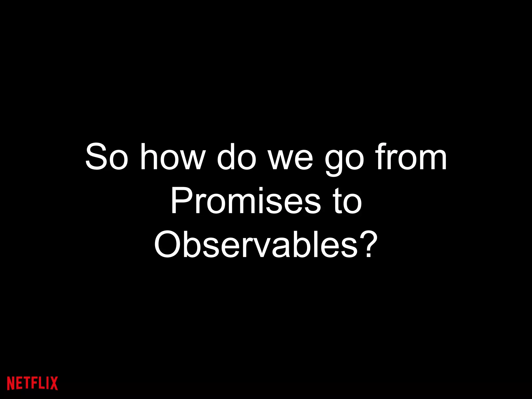 So how do we go from
Promises to
Observables?
 