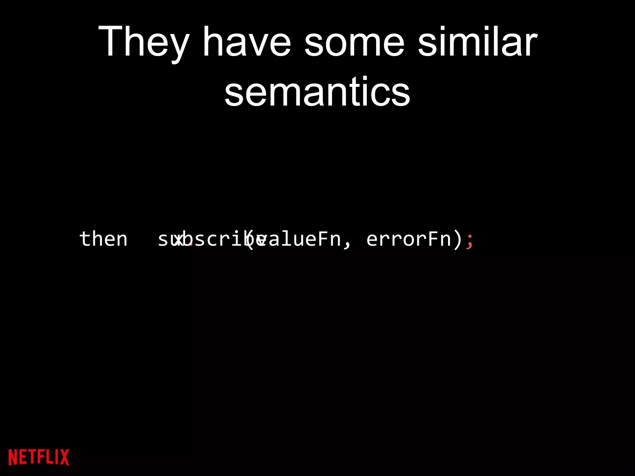 They have some similar
semantics
then x. (valueFn, errorFn);subscribe
 