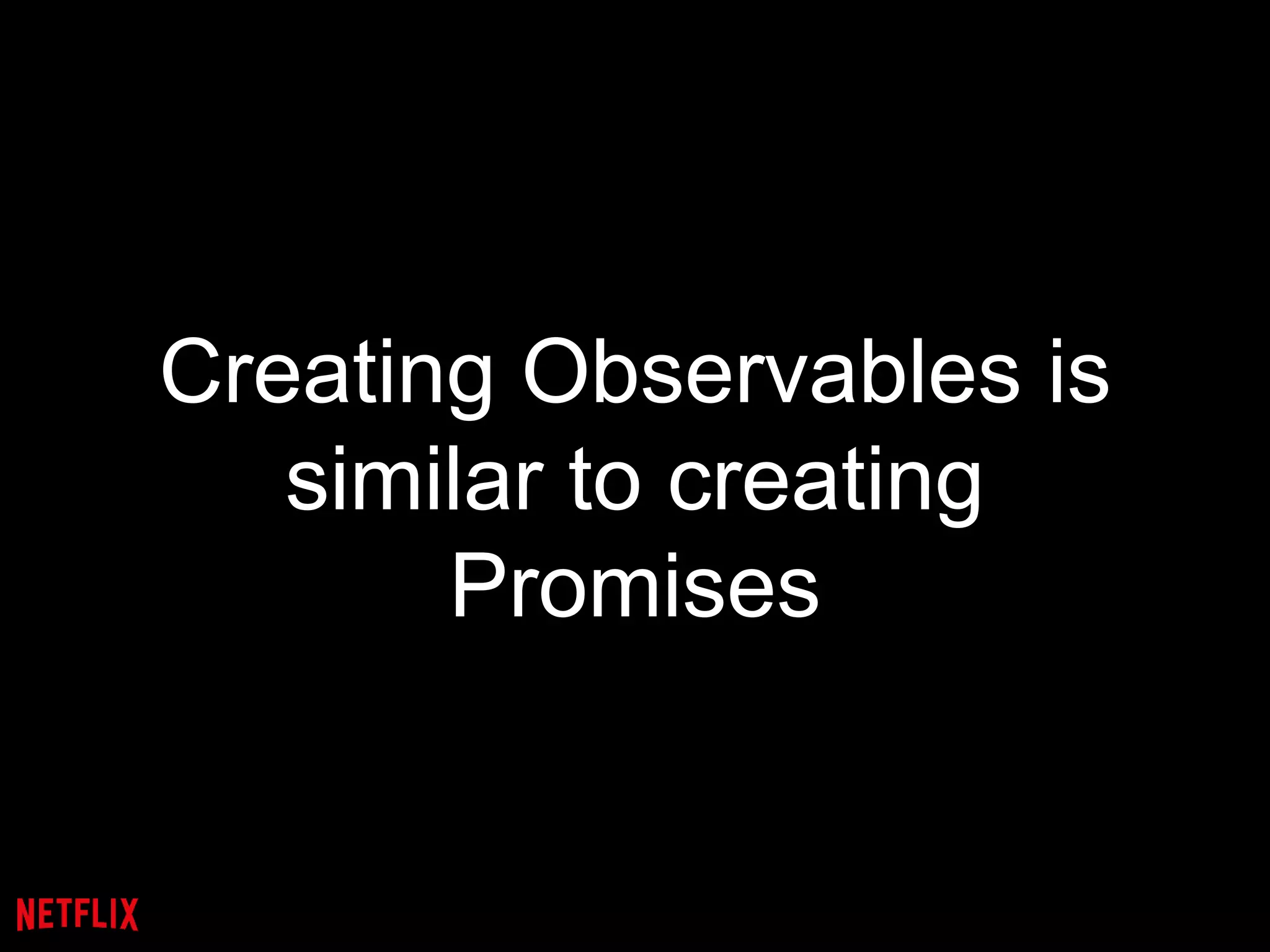 Creating Observables is
similar to creating
Promises
 