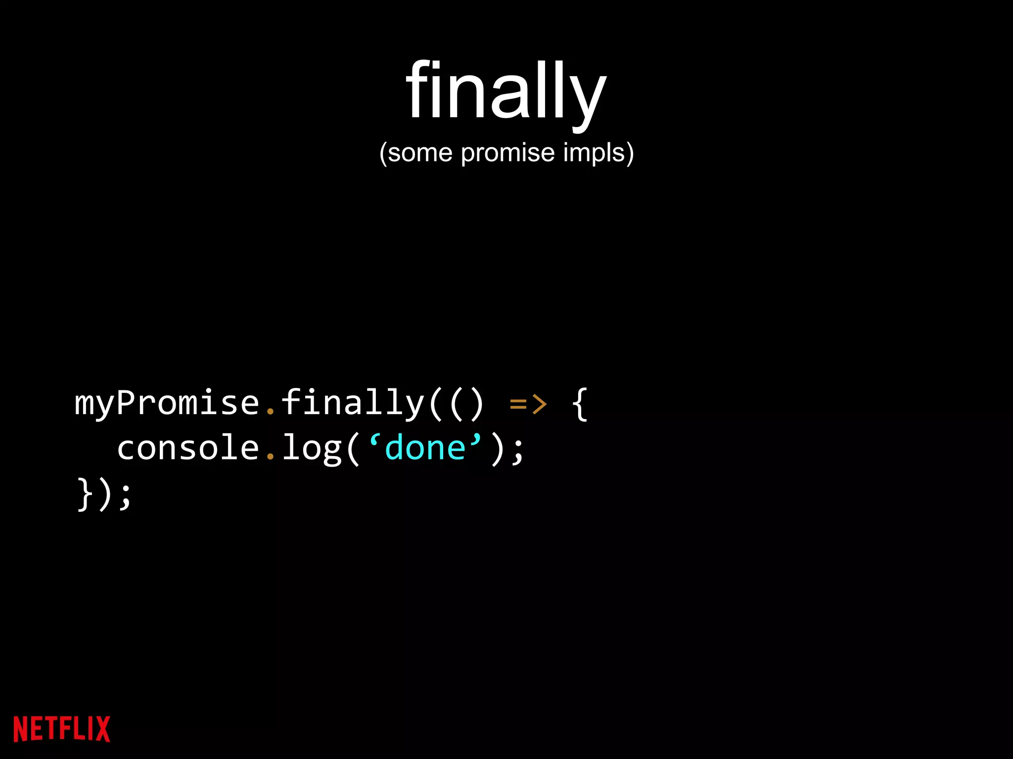 finally
(some promise impls)
myPromise.finally(() => {
console.log(‘done’);
});
 