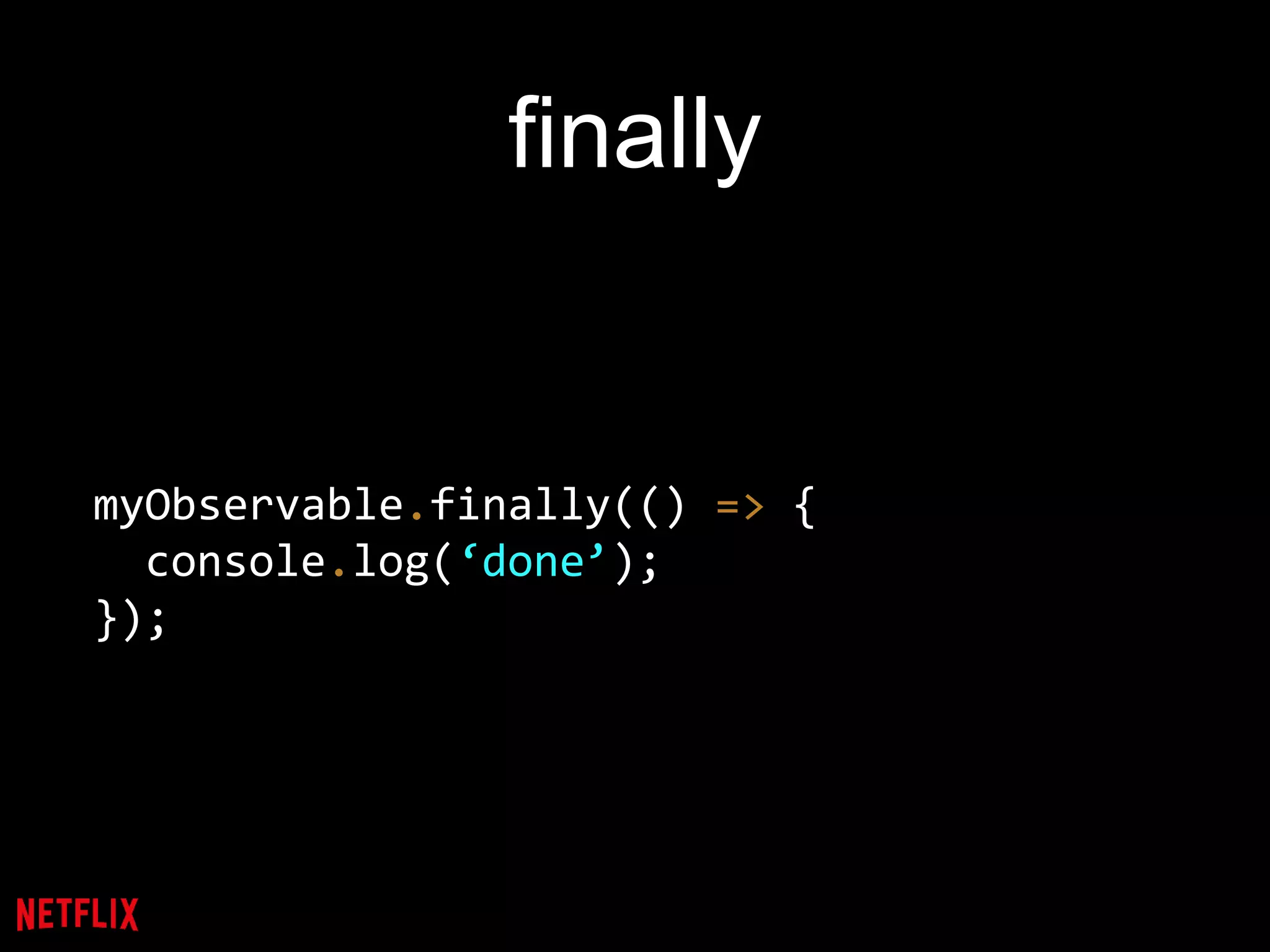 finally
myObservable.finally(() => {
console.log(‘done’);
});
 