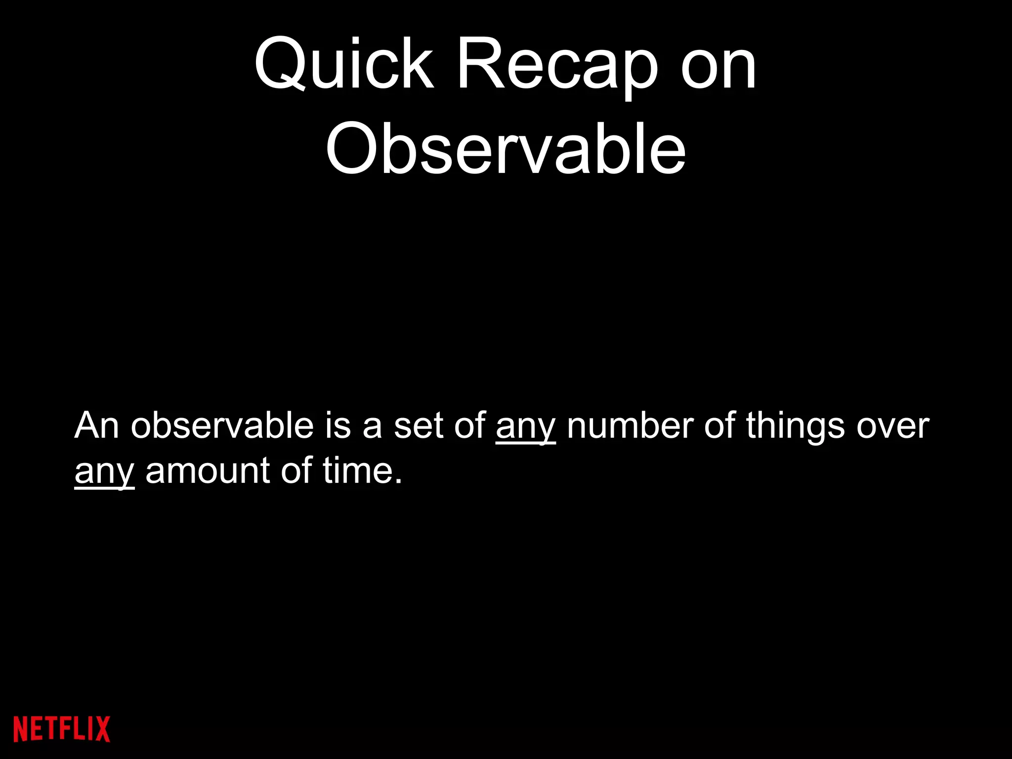 Quick Recap on
Observable
An observable is a set of any number of things over
any amount of time.
 
