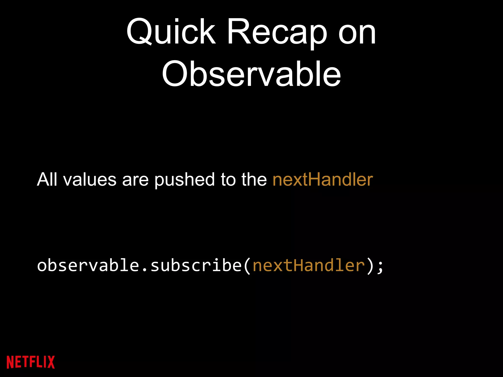 Quick Recap on
Observable
All values are pushed to the nextHandler
observable.subscribe(nextHandler);
 