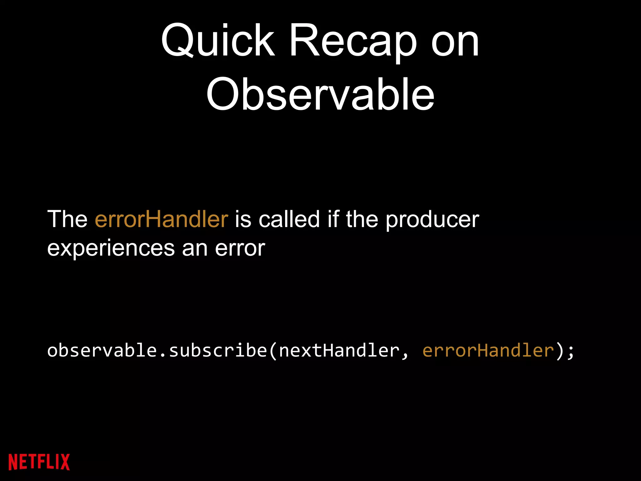 Quick Recap on
Observable
The errorHandler is called if the producer
experiences an error
observable.subscribe(nextHandler, errorHandler);
 