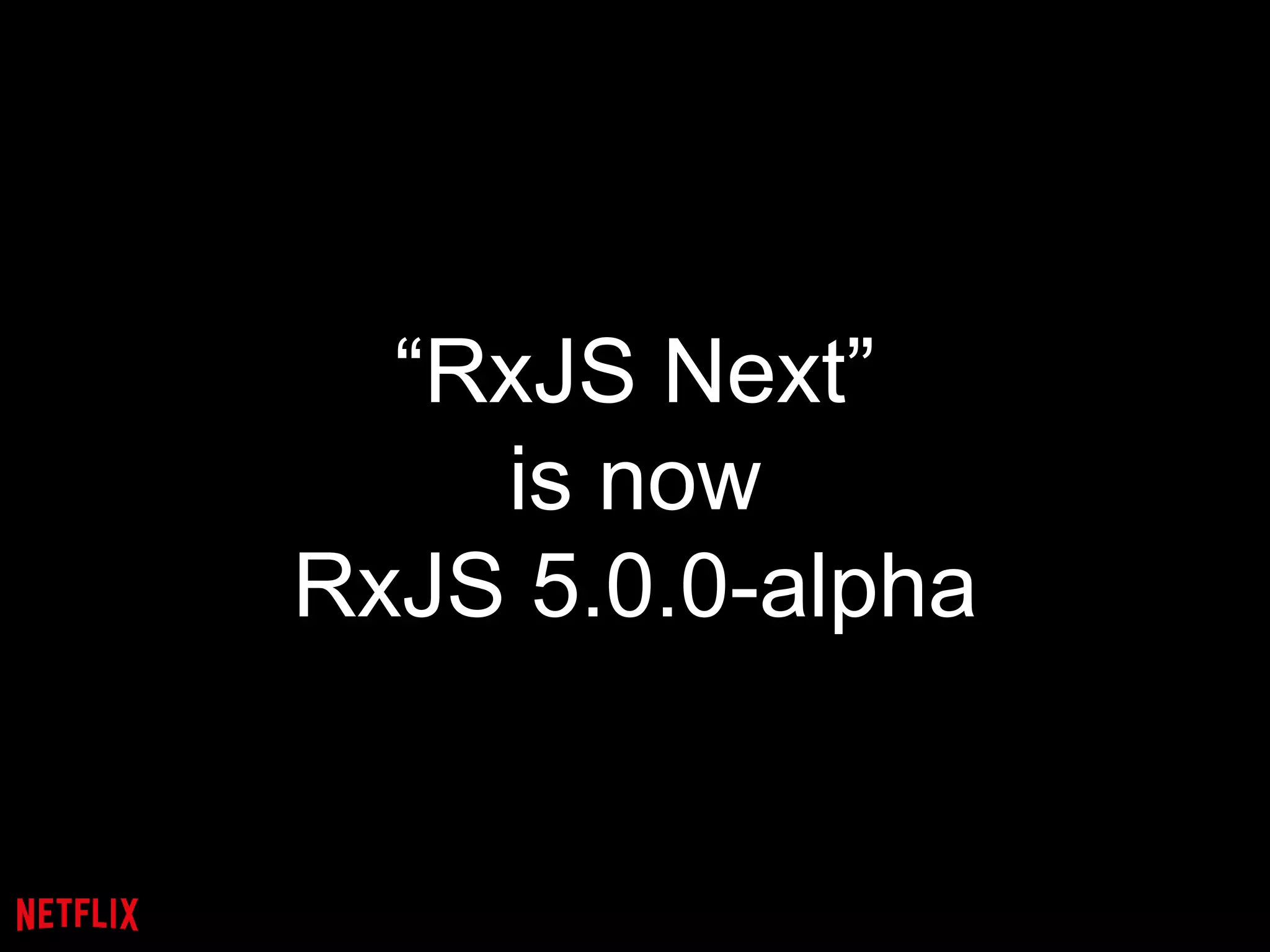 “RxJS Next”
is now
RxJS 5.0.0-alpha
 