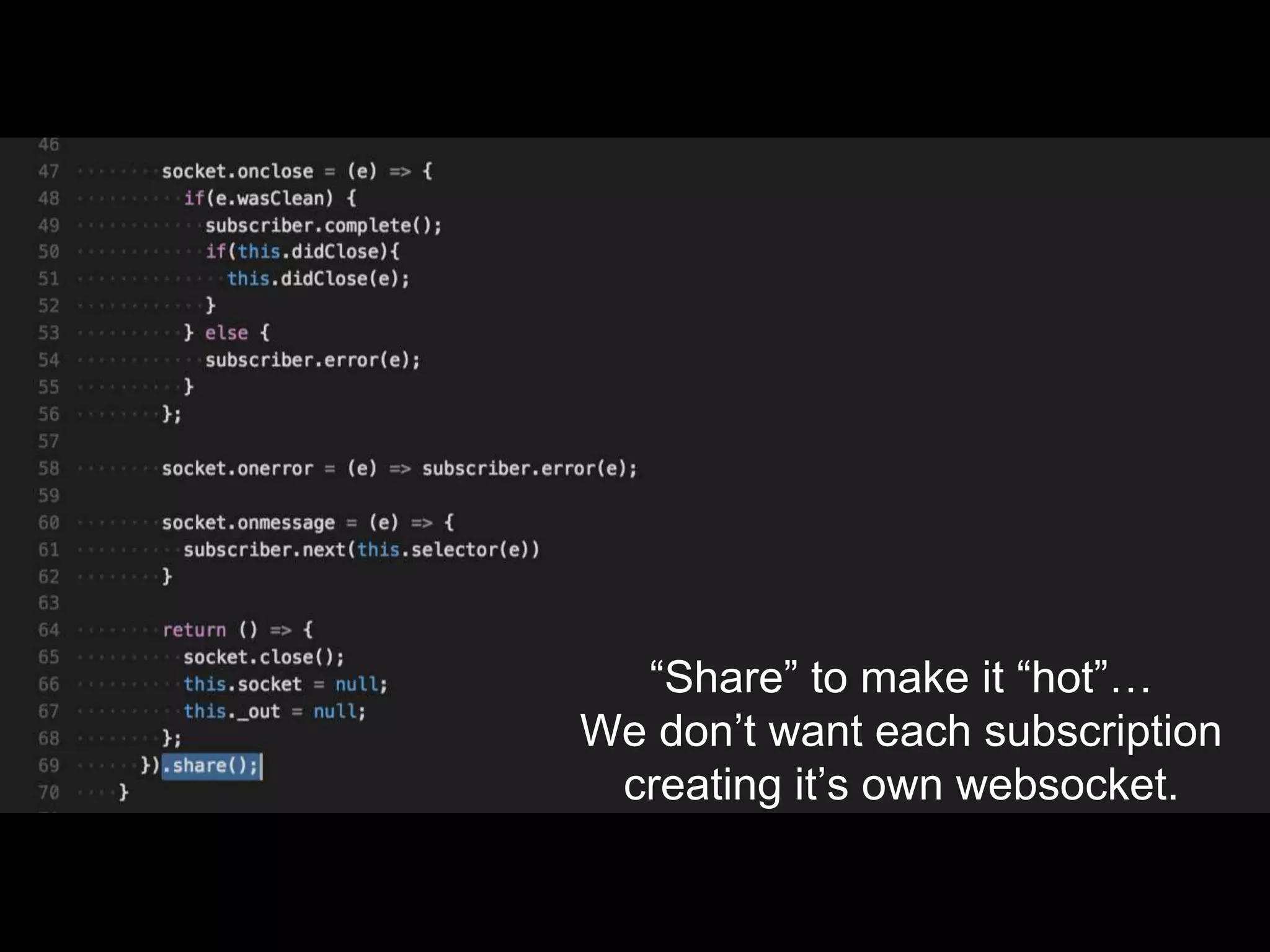 “Share” to make it “hot”…
We don’t want each subscription
creating it’s own websocket.
 