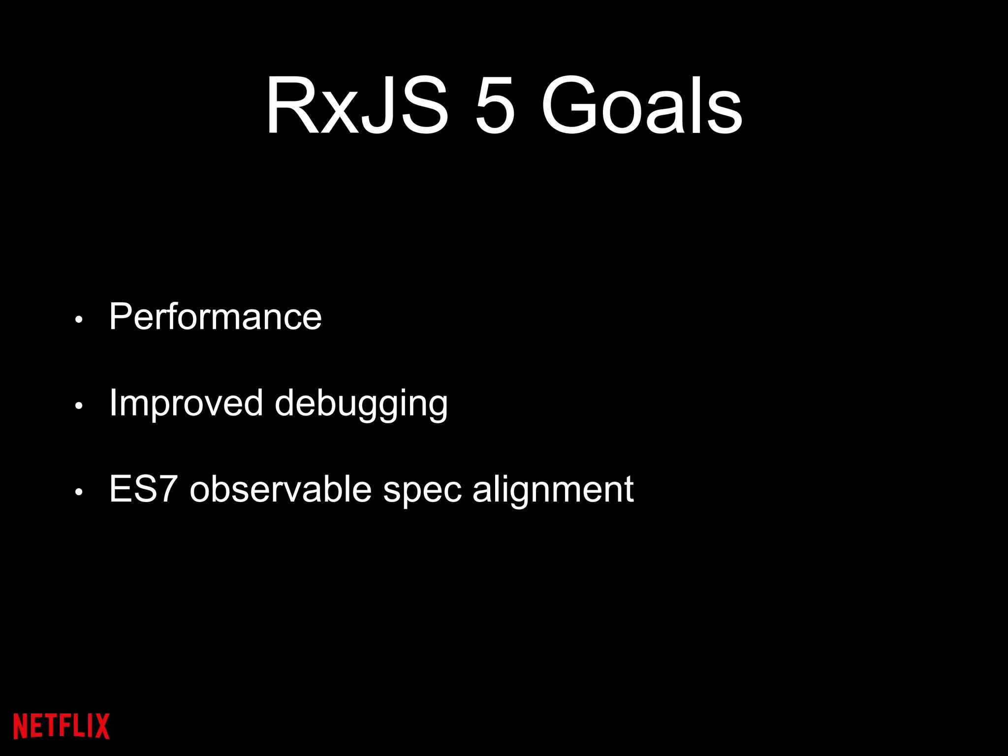 RxJS 5 Goals
• Performance
• Improved debugging
• ES7 observable spec alignment
 