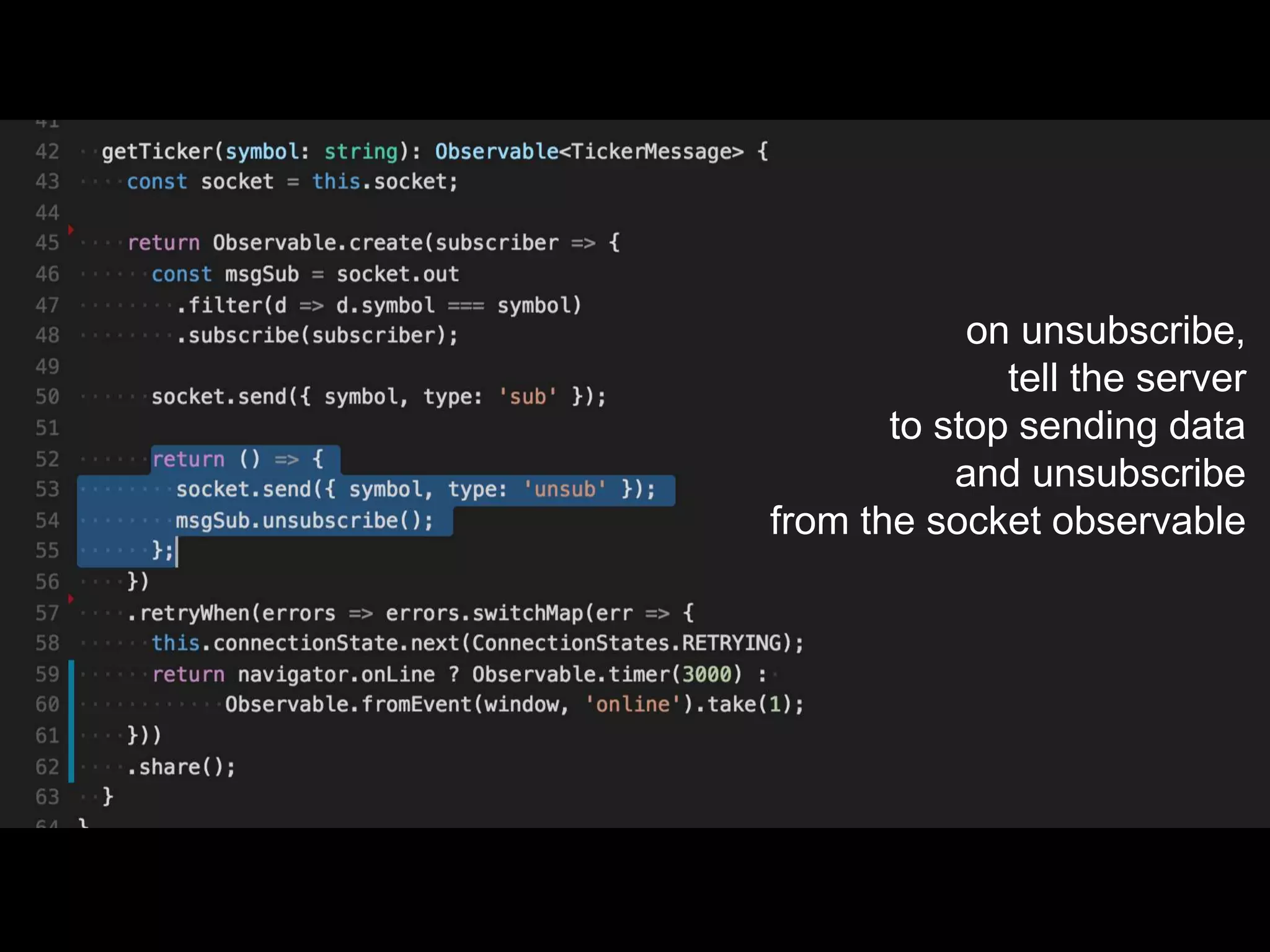on unsubscribe,
tell the server
to stop sending data
and unsubscribe
from the socket observable
 