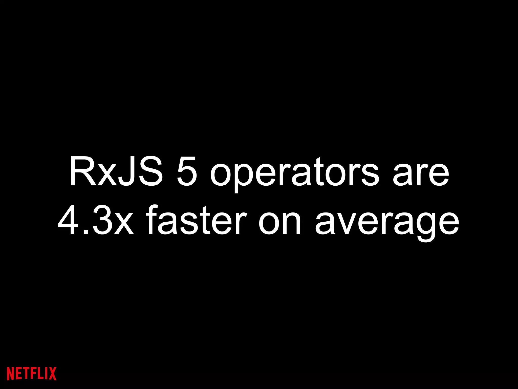 RxJS 5 operators are
4.3x faster on average
 