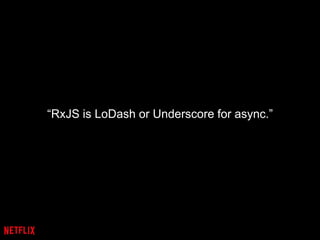 “RxJS is LoDash or Underscore for async.”
 