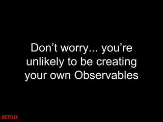 Don’t worry... you’re
unlikely to be creating
your own Observables
 
