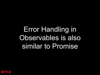Error Handling in
Observables is also
similar to Promise
 
