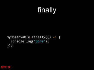 finally
myObservable.finally(() => {
console.log(‘done’);
});
 