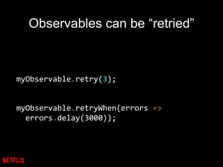 Observables can be “retried”
myObservable.retry(3);
myObservable.retryWhen(errors =>
errors.delay(3000));
 