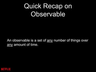 Quick Recap on
Observable
An observable is a set of any number of things over
any amount of time.
 