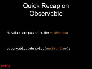Quick Recap on
Observable
All values are pushed to the nextHandler
observable.subscribe(nextHandler);
 