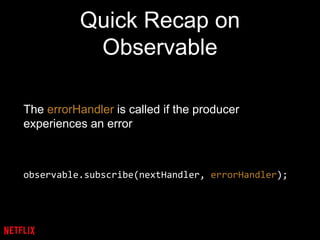 Quick Recap on
Observable
The errorHandler is called if the producer
experiences an error
observable.subscribe(nextHandler, errorHandler);
 