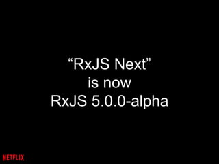 “RxJS Next”
is now
RxJS 5.0.0-alpha
 