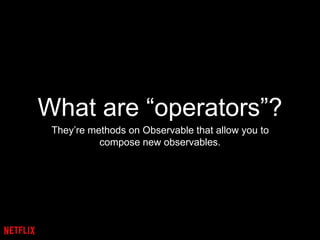 What are “operators”?
They’re methods on Observable that allow you to
compose new observables.
 