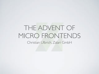 THE ADVENT OF
MICRO FRONTENDS
Christian Ulbrich, Zalari GmbH
 