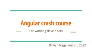 Angular crash course
For working developers
Birhan Nega, march, 2022
 