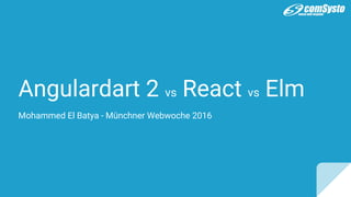 Angulardart 2 vs React vs Elm
Mohammed El Batya - Münchner Webwoche 2016
 