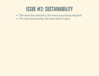 ISSUE #2: SUSTAINABILITY 
The more the watchers, the more processing required 
The more processing, the more time it takes 
 