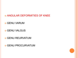  ANGULAR DEFORMITIES OF KNEE
 GENU VARUM
 GENU VALGUS
 GENU REURVATUM
 GENU PROCURVATUM
 