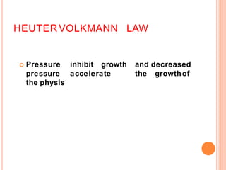 HEUTERVOLKMANN LAW
 Pressure inhibit growth and decreased
pressure accelerate the growthof
the physis
 