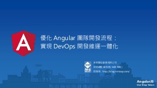 AngularJS
User Group Taiwan
優化 Angular 團隊開發流程：
實現 DevOps 開發維運一體化
多奇數位創意有限公司
技術總監 黃保翕 ( Will 保哥 )
部落格：http://blog.miniasp.com/
 
