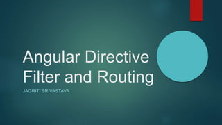 Angular Directive
Filter and Routing
JAGRITI SRIVASTAVA
 