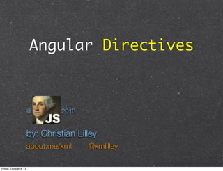 Angular Directives
@ NationJS, 2013
by: Christian Lilley
about.me/xml @xmlilley
Friday, October 4, 13
 