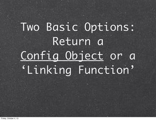Two Basic Options:
Return a
Config Object or a
‘Linking Function’
Friday, October 4, 13
 