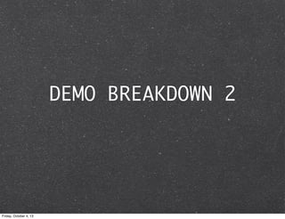 DEMO BREAKDOWN 2
Friday, October 4, 13
 