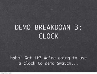 DEMO BREAKDOWN 3:
CLOCK
haha! Get it? We’re going to use
a clock to demo $watch...
Friday, October 4, 13
 