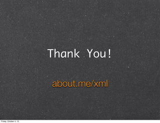 Thank You!
about.me/xml
Friday, October 4, 13
 