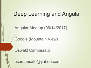 Deep Learning and Angular
Angular Meetup (06/14/2017)
Google (Mountain View)
Oswald Campesato
ocampesato@yahoo.com
 
