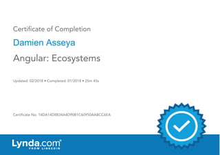 Certificate of Completion
Damien Asseya
Updated: 02/2018 • Completed: 01/2018 • 25m 45s
Certificate No: 14DA14D8B34A4D90B1C60950AABCC6EA
Angular: Ecosystems
 
