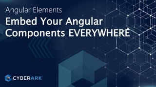 j
Embed Your Angular
Components EVERYWHERE
Angular Elements
 