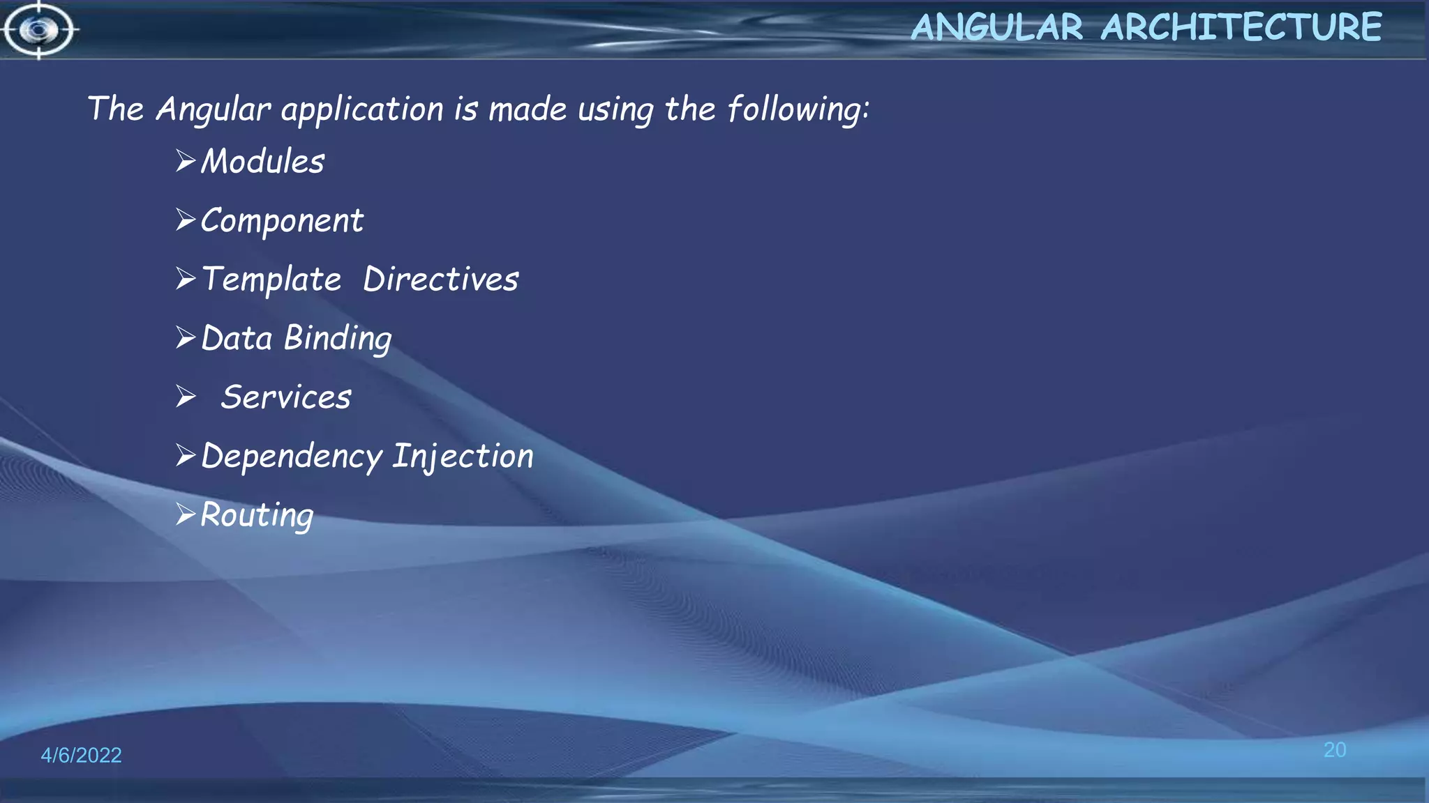 4/6/2022 20
ANGULAR ARCHITECTURE
The Angular application is made using the following:
Modules
Component
Template Directives
Data Binding
 Services
Dependency Injection
Routing
 