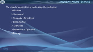 4/6/2022 20
ANGULAR ARCHITECTURE
The Angular application is made using the following:
Modules
Component
Template Directives
Data Binding
 Services
Dependency Injection
Routing
 