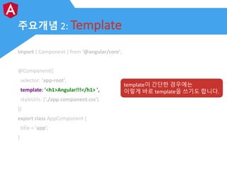 주요개념 2: Template
import	{	Component	}	from	'@angular/core';
@Component({
selector:	'app-root',
template:	'<h1>Angular!!!</...