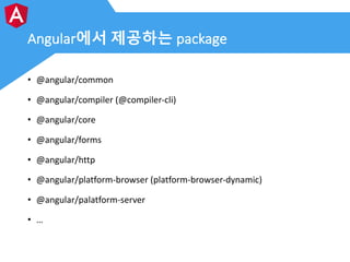Angular에서 제공하는 package
• @angular/common
• @angular/compiler	(@compiler-cli)
• @angular/core
• @angular/forms
• @angular/h...